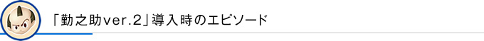 「勤之助ver.2」導入時のエピソード