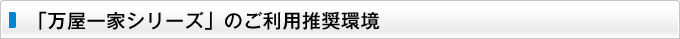 「万屋一家シリーズ」のご利用推奨環境