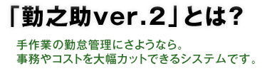 「勤之助ver.2」とは？ 手作業の勤怠管理にさようなら。事務やコストを大幅カットできるシステムです。