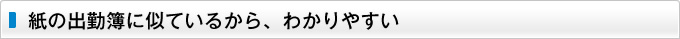 紙の出勤簿に似ているから、わかりやすい