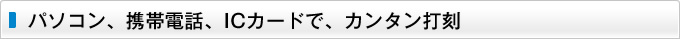 パソコン、携帯電話、ICカードで、カンタン打刻